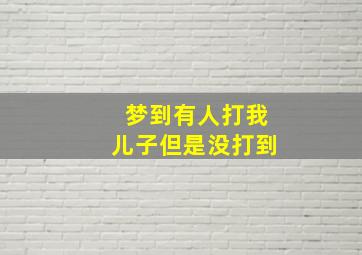 梦到有人打我儿子但是没打到