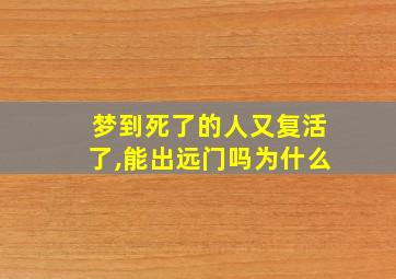 梦到死了的人又复活了,能出远门吗为什么