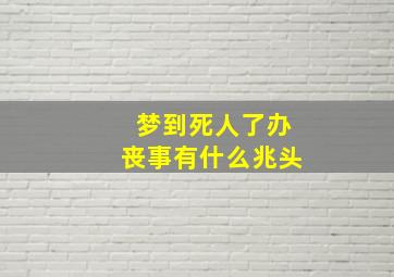 梦到死人了办丧事有什么兆头