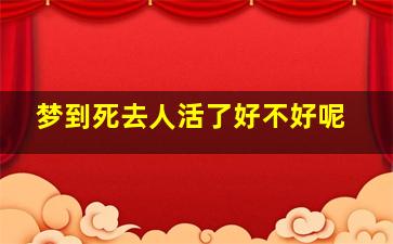 梦到死去人活了好不好呢