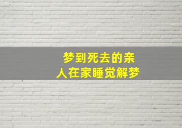 梦到死去的亲人在家睡觉解梦