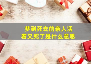 梦到死去的亲人活着又死了是什么意思