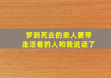 梦到死去的亲人要带走活着的人和我说话了