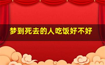 梦到死去的人吃饭好不好