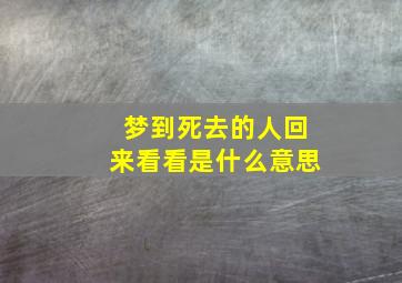 梦到死去的人回来看看是什么意思