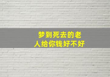 梦到死去的老人给你钱好不好