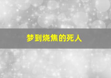 梦到烧焦的死人