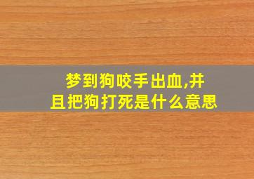 梦到狗咬手出血,并且把狗打死是什么意思