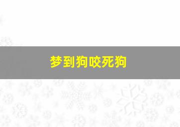 梦到狗咬死狗