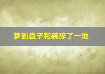 梦到盘子和碗碎了一地