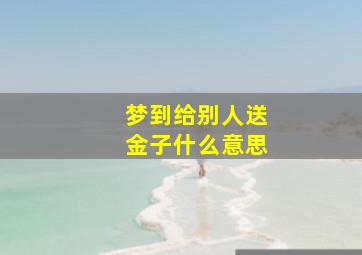 梦到给别人送金子什么意思