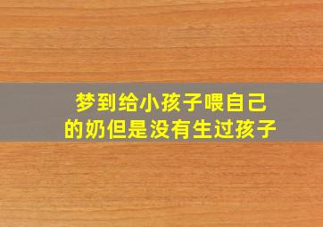 梦到给小孩子喂自己的奶但是没有生过孩子