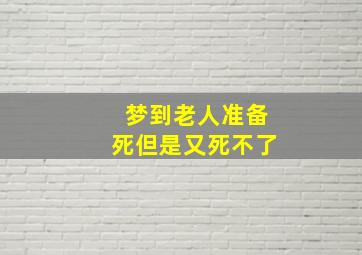 梦到老人准备死但是又死不了