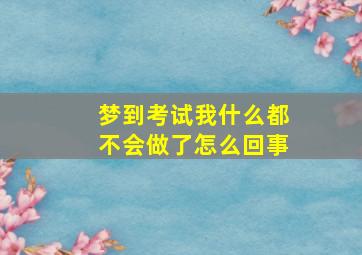 梦到考试我什么都不会做了怎么回事