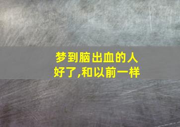 梦到脑出血的人好了,和以前一样