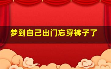 梦到自己出门忘穿裤子了