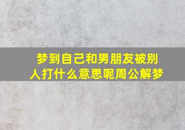 梦到自己和男朋友被别人打什么意思呢周公解梦