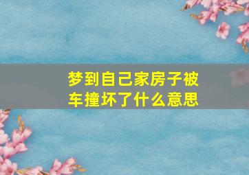 梦到自己家房子被车撞坏了什么意思