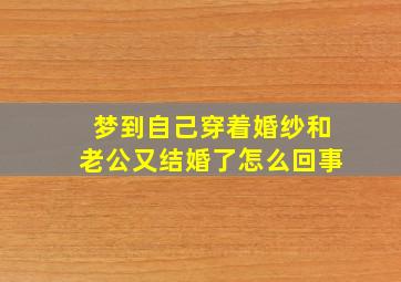 梦到自己穿着婚纱和老公又结婚了怎么回事