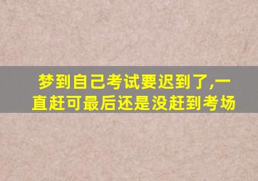 梦到自己考试要迟到了,一直赶可最后还是没赶到考场