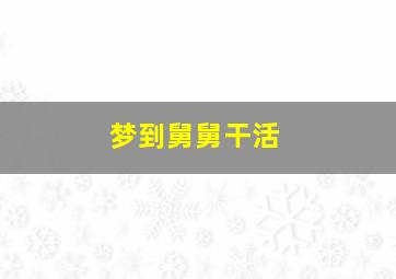 梦到舅舅干活