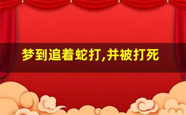 梦到追着蛇打,并被打死