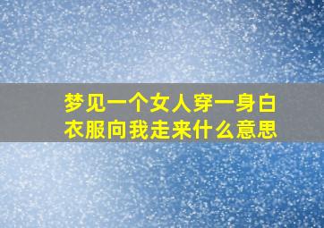 梦见一个女人穿一身白衣服向我走来什么意思