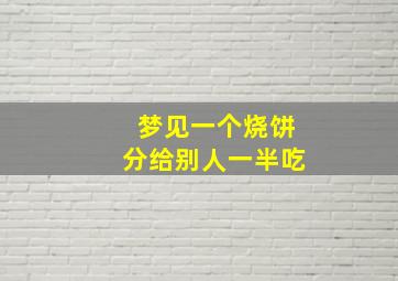 梦见一个烧饼分给别人一半吃