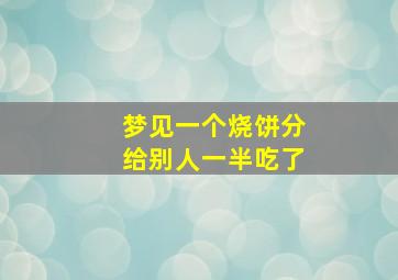 梦见一个烧饼分给别人一半吃了