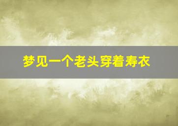 梦见一个老头穿着寿衣