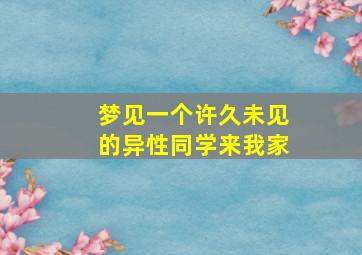 梦见一个许久未见的异性同学来我家