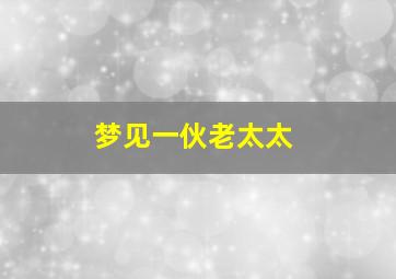 梦见一伙老太太