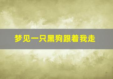 梦见一只黑狗跟着我走