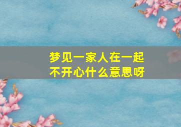 梦见一家人在一起不开心什么意思呀