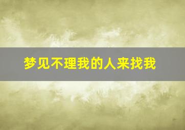 梦见不理我的人来找我