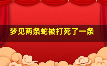 梦见两条蛇被打死了一条