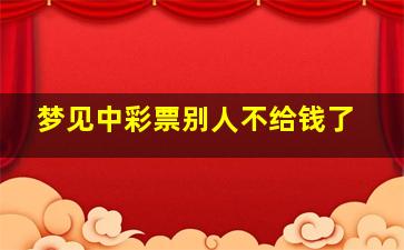 梦见中彩票别人不给钱了