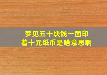 梦见五十块钱一面印着十元纸币是啥意思啊