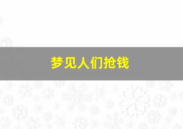 梦见人们抢钱