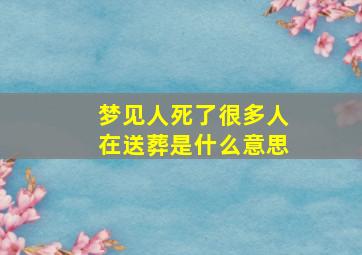 梦见人死了很多人在送葬是什么意思