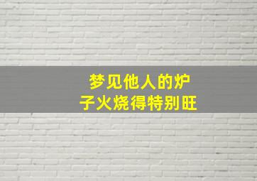 梦见他人的炉子火烧得特别旺