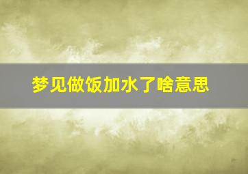 梦见做饭加水了啥意思