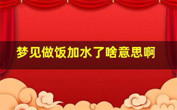 梦见做饭加水了啥意思啊