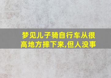 梦见儿子骑自行车从很高地方摔下来,但人没事