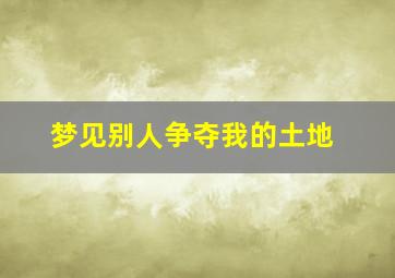 梦见别人争夺我的土地