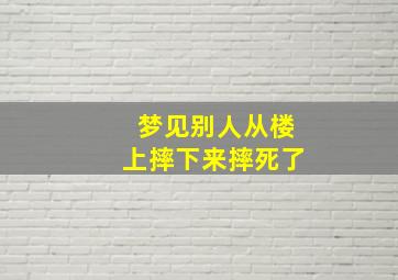 梦见别人从楼上摔下来摔死了