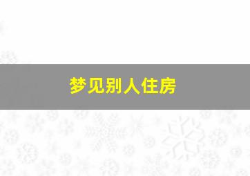 梦见别人住房