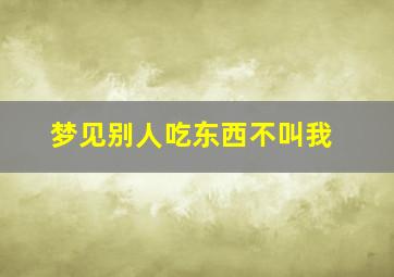 梦见别人吃东西不叫我