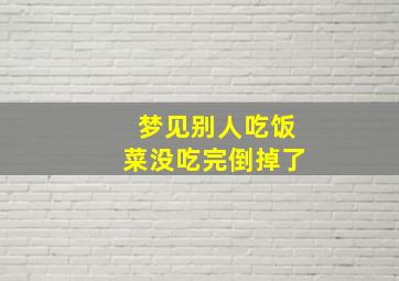 梦见别人吃饭菜没吃完倒掉了