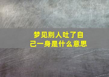 梦见别人吐了自己一身是什么意思